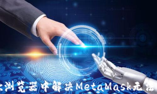 
如何在谷歌浏览器中解决MetaMask无法使用的问题