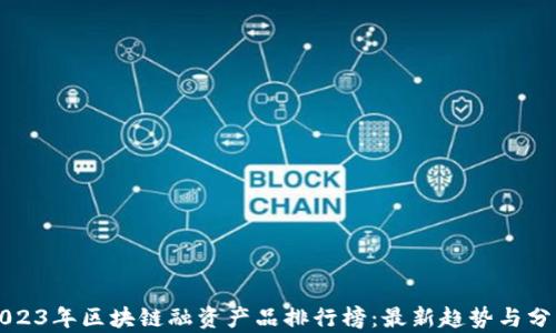 
2023年区块链融资产品排行榜：最新趋势与分析