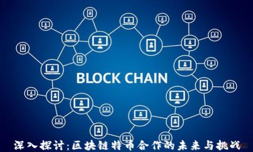 
深入探讨：区块链特币合作的未来与挑战
