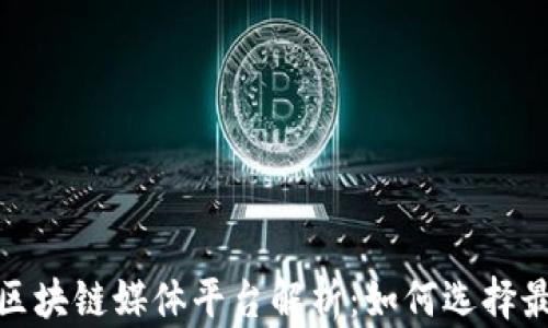 
2023年最新区块链媒体平台解析：如何选择最适合的平台？