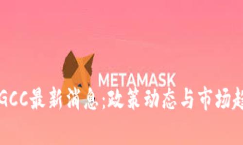 区块链GCC最新消息:政策动态与市场趋势分析