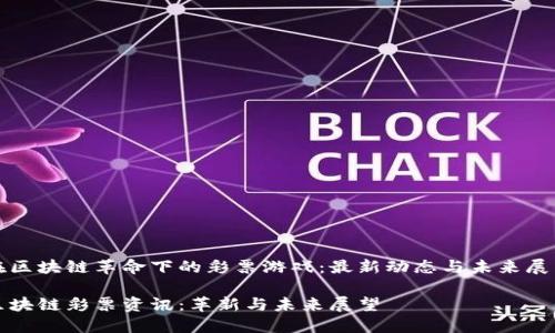 在区块链革命下的彩票游戏：最新动态与未来展望

区块链彩票资讯：革新与未来展望