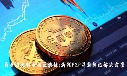 马云谈比特币与区块链：为何P2P并非终极解决方案