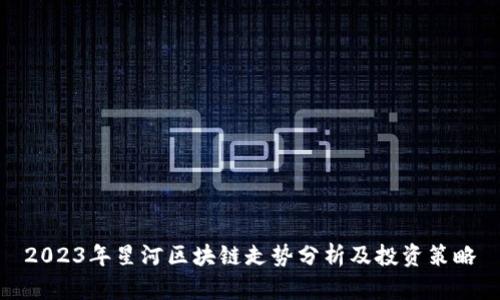 2023年星河区块链走势分析及投资策略