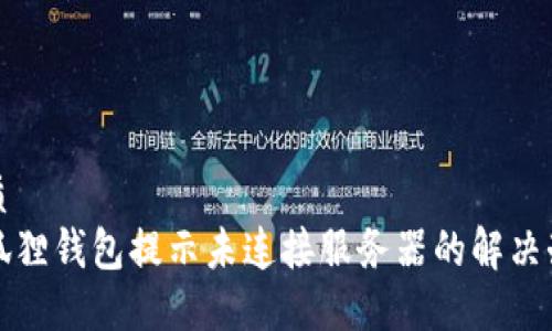 优质
小狐狸钱包提示未连接服务器的解决办法