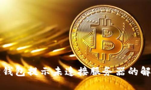 优质
小狐狸钱包提示未连接服务器的解决办法