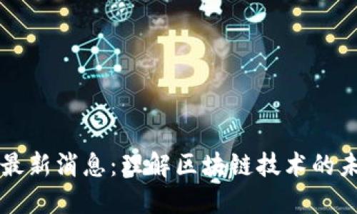深大通区块链最新消息：理解区块链技术的未来趋势与应用