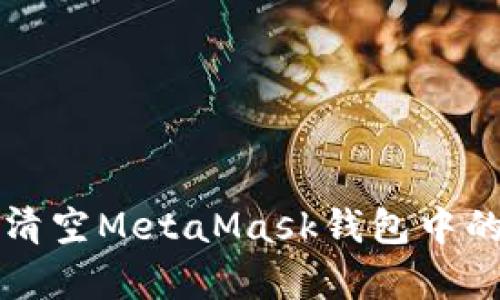 如何安全清空MetaMask钱包中的所有资产