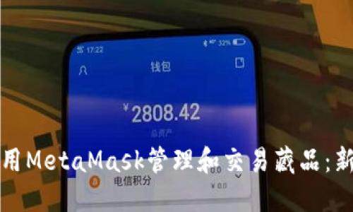 如何使用MetaMask管理和交易藏品:新手指南