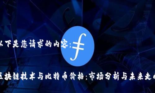 以下是您请求的内容：


区块链技术与比特币价格：市场分析与未来走向