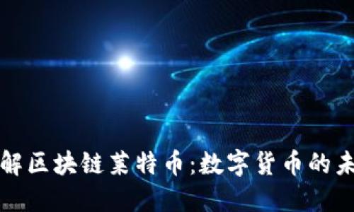 深入了解区块链莱特币：数字货币的未来之路