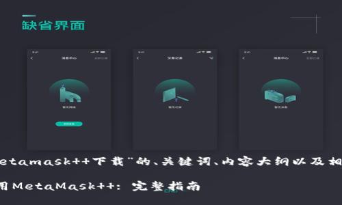 以下是关于“metamask  下载”的、关键词、内容大纲以及相关问题的结构：

如何下载和使用MetaMask  : 完整指南