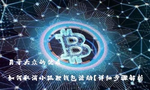 易于大众的优质

如何取消小狐狸钱包活动？详细步骤解析