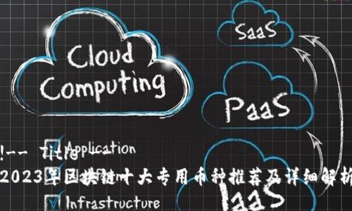 !-- Title --
2023年区块链十大专用币种推荐及详细解析