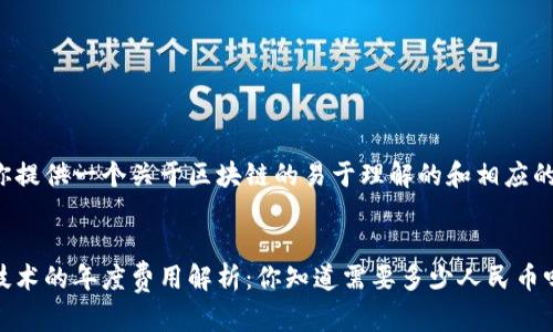 这里为你提供一个关于区块链的易于理解的和相应的关键词。


区块链技术的年度费用解析：你知道需要多少人民币吗？