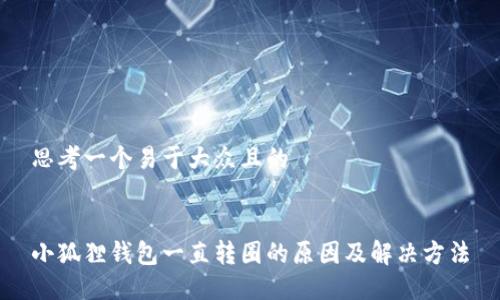 思考一个易于大众且的


小狐狸钱包一直转圈的原因及解决方法