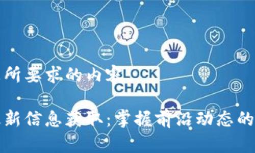 以下是您所要求的内容：

区块链最新信息获取：掌握前沿动态的最佳网址