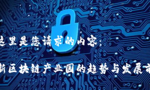 在这里是您请求的内容：

最新区块链产业园的趋势与发展前景