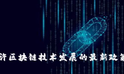 国家允许区块链技术发展的最新政策与动态