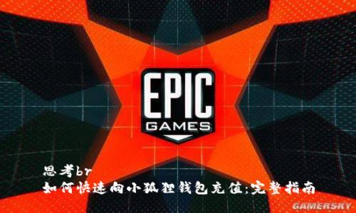 思考br
如何快速向小狐狸钱包充值：完整指南