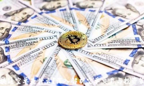 
区块链空单是什么？深入解析空单交易与投资策略