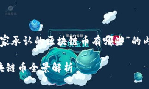 以下是关于“国家承认的区块链币有哪些”的内容和结构建议：

国家承认的区块链币全景解析