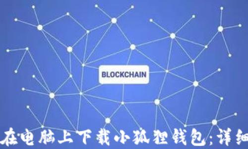 
如何在电脑上下载小狐狸钱包：详细指南