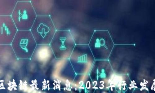 
北上广区块链最新消息：2023年行业发展新趋势