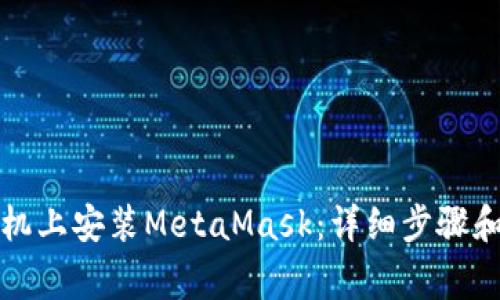 如何在华为手机上安装MetaMask：详细步骤和常见问题解答