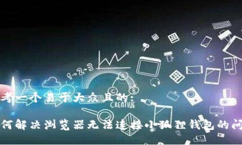 思考一个易于大众且的:

如何解决浏览器无法连接小狐狸钱包的问题