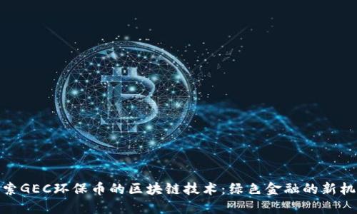 探索GEC环保币的区块链技术：绿色金融的新机遇