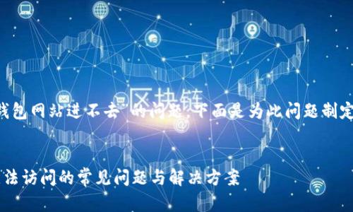 这是一个关于“小狐狸钱包网站进不去”的问题，下面是为此问题制定的、关键词和内容大纲。


解决小狐狸钱包网站无法访问的常见问题与解决方案