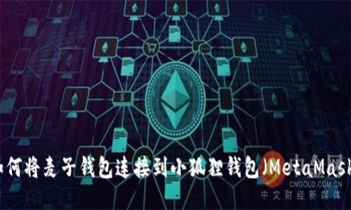 如何将麦子钱包连接到小狐狸钱包（MetaMask）