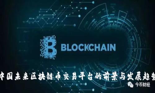 中国未来区块链币交易平台的前景与发展趋势
