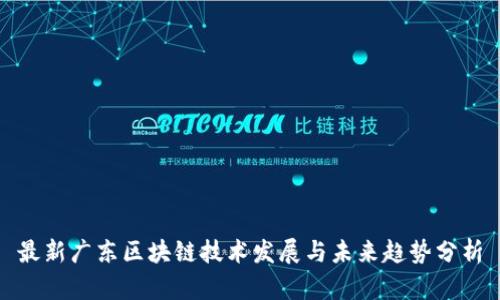 最新广东区块链技术发展与未来趋势分析