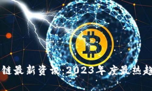 李哥区块链最新资讯:2023年度最热趋势与分析