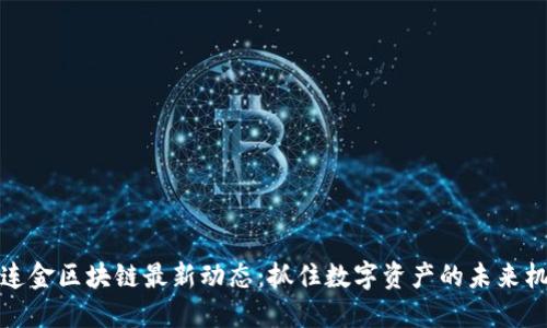 黄连金区块链最新动态：抓住数字资产的未来机遇