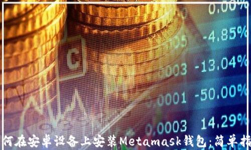 
如何在安卓设备上安装Metamask钱包：简单指南