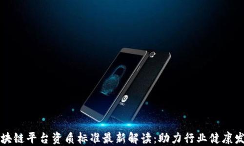 
区块链平台资质标准最新解读：助力行业健康发展