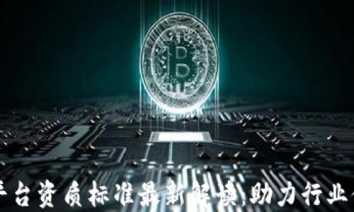 
区块链平台资质标准最新解读：助力行业健康发展