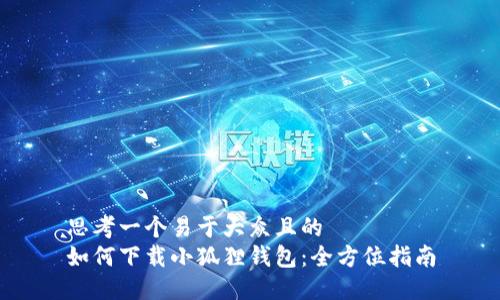 思考一个易于大众且的  
如何下载小狐狸钱包：全方位指南