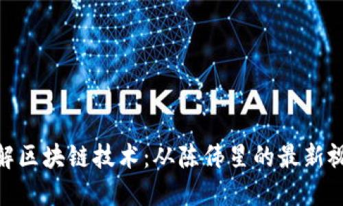 如何理解区块链技术：从陈伟星的最新视频说起