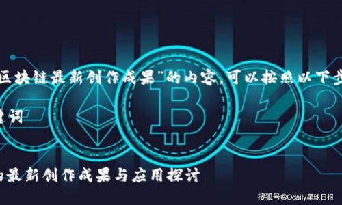 要撰写关于“区块链最新创作成果”的内容，可以按照以下步骤进行设计。

### 和关键词


区块链技术的最新创作成果与应用探讨