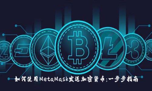 如何使用MetaMask发送加密货币：一步步指南