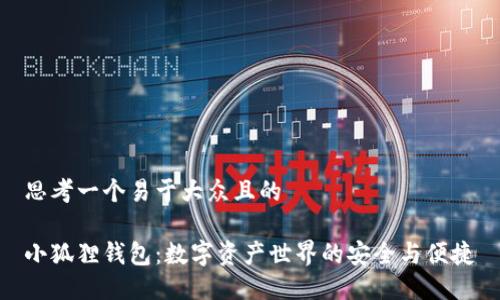 思考一个易于大众且的

小狐狸钱包：数字资产世界的安全与便捷