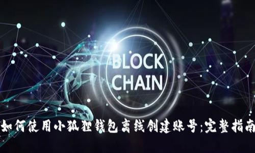 如何使用小狐狸钱包离线创建账号:完整指南