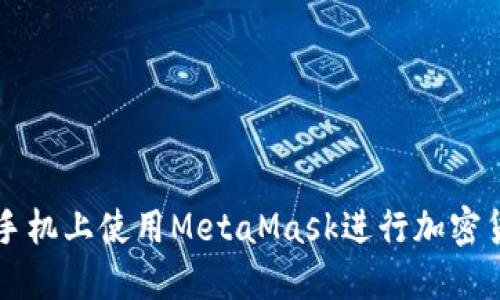 如何在手机上使用MetaMask进行加密货币交易