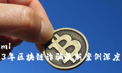 ```xml
2023年区块链诈骗最新案例深度解析