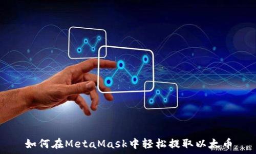   
如何在MetaMask中轻松提取以太币