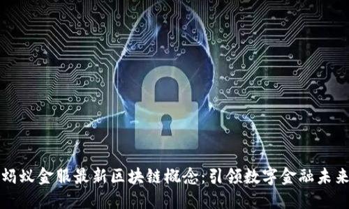 蚂蚁金服最新区块链概念：引领数字金融未来